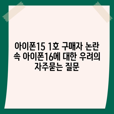 아이폰15 1호 구매자 논란 속 아이폰16에 대한 우려