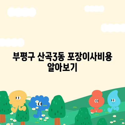 인천시 부평구 산곡3동 포장이사비용 | 견적 | 원룸 | 투룸 | 1톤트럭 | 비교 | 월세 | 아파트 | 2024 후기