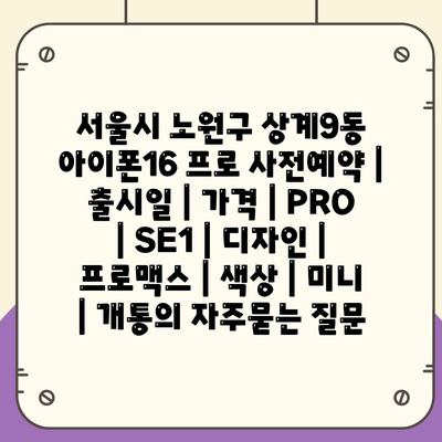 서울시 노원구 상계9동 아이폰16 프로 사전예약 | 출시일 | 가격 | PRO | SE1 | 디자인 | 프로맥스 | 색상 | 미니 | 개통