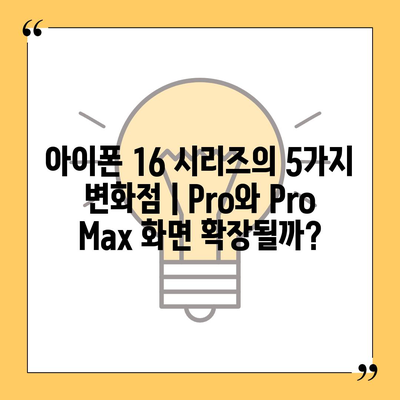 아이폰 16 시리즈의 5가지 변화점 | Pro와 Pro Max 화면 확장될까?