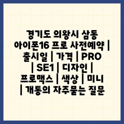 경기도 의왕시 삼동 아이폰16 프로 사전예약 | 출시일 | 가격 | PRO | SE1 | 디자인 | 프로맥스 | 색상 | 미니 | 개통