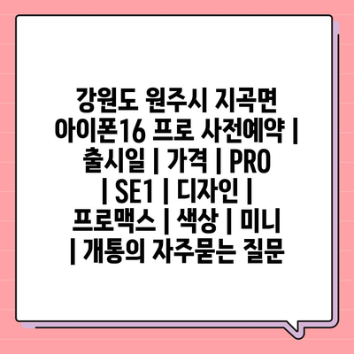 강원도 원주시 지곡면 아이폰16 프로 사전예약 | 출시일 | 가격 | PRO | SE1 | 디자인 | 프로맥스 | 색상 | 미니 | 개통