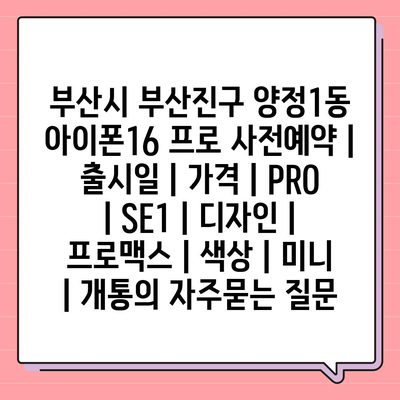 부산시 부산진구 양정1동 아이폰16 프로 사전예약 | 출시일 | 가격 | PRO | SE1 | 디자인 | 프로맥스 | 색상 | 미니 | 개통