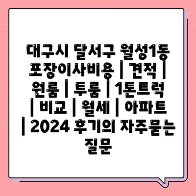 대구시 달서구 월성1동 포장이사비용 | 견적 | 원룸 | 투룸 | 1톤트럭 | 비교 | 월세 | 아파트 | 2024 후기