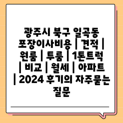 광주시 북구 일곡동 포장이사비용 | 견적 | 원룸 | 투룸 | 1톤트럭 | 비교 | 월세 | 아파트 | 2024 후기