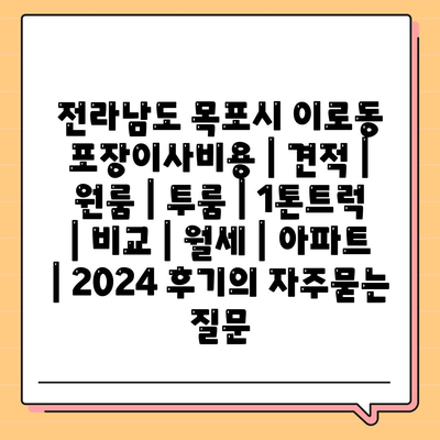 전라남도 목포시 이로동 포장이사비용 | 견적 | 원룸 | 투룸 | 1톤트럭 | 비교 | 월세 | 아파트 | 2024 후기