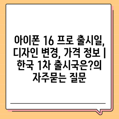 아이폰 16 프로 출시일, 디자인 변경, 가격 정보 | 한국 1차 출시국은?