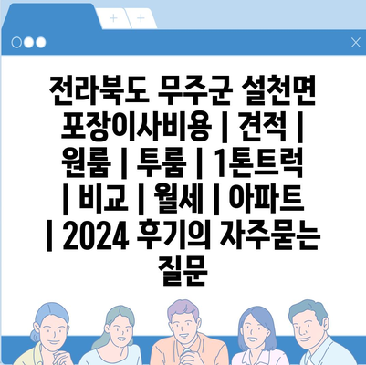 전라북도 무주군 설천면 포장이사비용 | 견적 | 원룸 | 투룸 | 1톤트럭 | 비교 | 월세 | 아파트 | 2024 후기