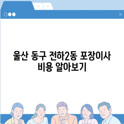 울산시 동구 전하2동 포장이사비용 | 견적 | 원룸 | 투룸 | 1톤트럭 | 비교 | 월세 | 아파트 | 2024 후기