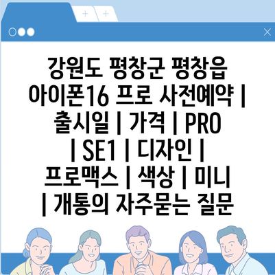 강원도 평창군 평창읍 아이폰16 프로 사전예약 | 출시일 | 가격 | PRO | SE1 | 디자인 | 프로맥스 | 색상 | 미니 | 개통