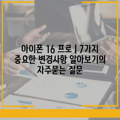 아이폰 16 프로 | 7가지 중요한 변경사항 알아보기