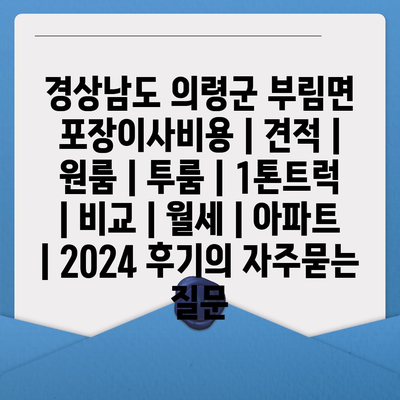 경상남도 의령군 부림면 포장이사비용 | 견적 | 원룸 | 투룸 | 1톤트럭 | 비교 | 월세 | 아파트 | 2024 후기