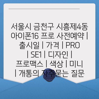 서울시 금천구 시흥제4동 아이폰16 프로 사전예약 | 출시일 | 가격 | PRO | SE1 | 디자인 | 프로맥스 | 색상 | 미니 | 개통