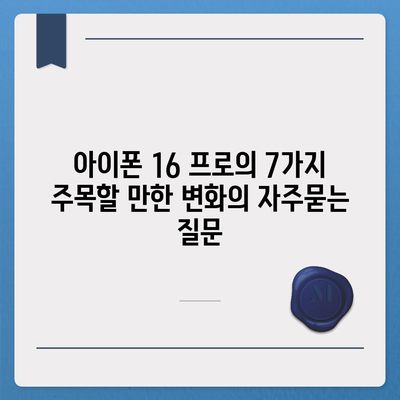 아이폰 16 프로의 7가지 주목할 만한 변화