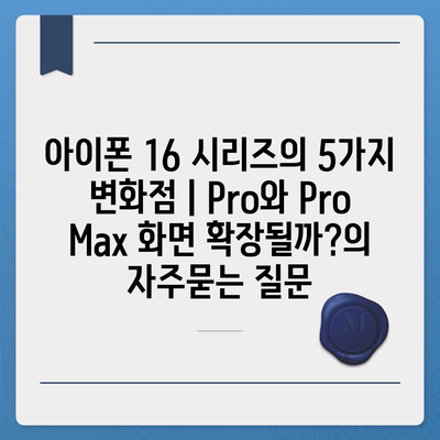 아이폰 16 시리즈의 5가지 변화점 | Pro와 Pro Max 화면 확장될까?