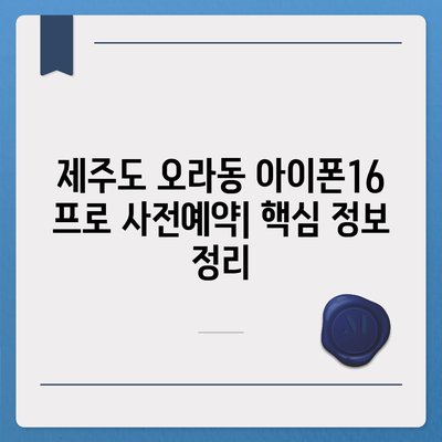 제주도 제주시 오라동 아이폰16 프로 사전예약 | 출시일 | 가격 | PRO | SE1 | 디자인 | 프로맥스 | 색상 | 미니 | 개통