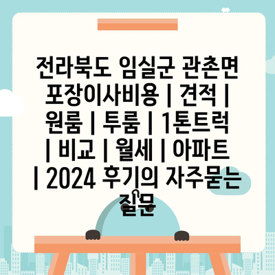 전라북도 임실군 관촌면 포장이사비용 | 견적 | 원룸 | 투룸 | 1톤트럭 | 비교 | 월세 | 아파트 | 2024 후기