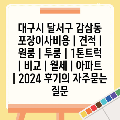 대구시 달서구 감삼동 포장이사비용 | 견적 | 원룸 | 투룸 | 1톤트럭 | 비교 | 월세 | 아파트 | 2024 후기