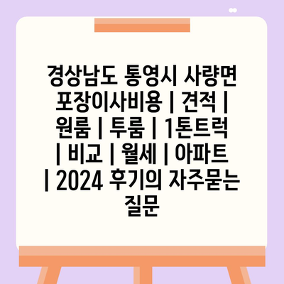 경상남도 통영시 사량면 포장이사비용 | 견적 | 원룸 | 투룸 | 1톤트럭 | 비교 | 월세 | 아파트 | 2024 후기