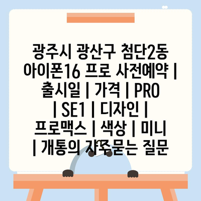 광주시 광산구 첨단2동 아이폰16 프로 사전예약 | 출시일 | 가격 | PRO | SE1 | 디자인 | 프로맥스 | 색상 | 미니 | 개통