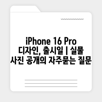 iPhone 16 Pro 디자인, 출시일 | 실물 사진 공개