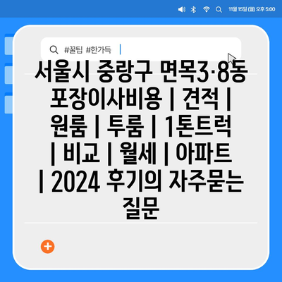 서울시 중랑구 면목3·8동 포장이사비용 | 견적 | 원룸 | 투룸 | 1톤트럭 | 비교 | 월세 | 아파트 | 2024 후기