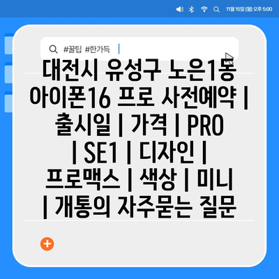 대전시 유성구 노은1동 아이폰16 프로 사전예약 | 출시일 | 가격 | PRO | SE1 | 디자인 | 프로맥스 | 색상 | 미니 | 개통