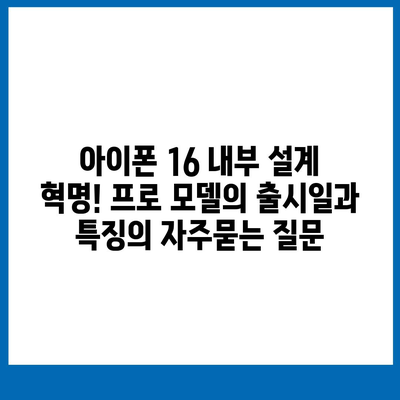 아이폰 16 내부 설계 혁명! 프로 모델의 출시일과 특징