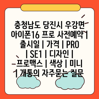 충청남도 당진시 우강면 아이폰16 프로 사전예약 | 출시일 | 가격 | PRO | SE1 | 디자인 | 프로맥스 | 색상 | 미니 | 개통