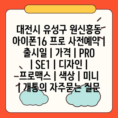 대전시 유성구 원신흥동 아이폰16 프로 사전예약 | 출시일 | 가격 | PRO | SE1 | 디자인 | 프로맥스 | 색상 | 미니 | 개통