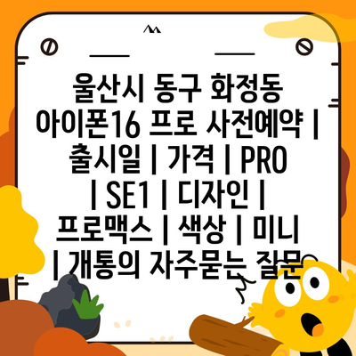 울산시 동구 화정동 아이폰16 프로 사전예약 | 출시일 | 가격 | PRO | SE1 | 디자인 | 프로맥스 | 색상 | 미니 | 개통