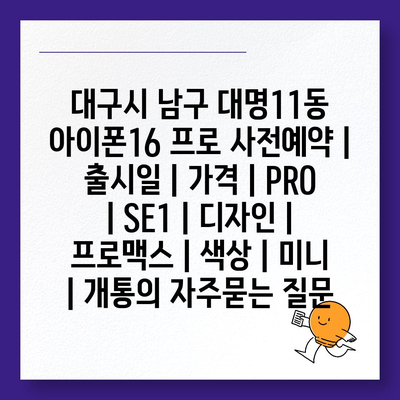 대구시 남구 대명11동 아이폰16 프로 사전예약 | 출시일 | 가격 | PRO | SE1 | 디자인 | 프로맥스 | 색상 | 미니 | 개통