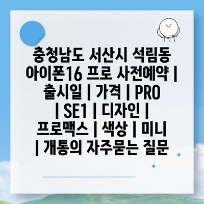 충청남도 서산시 석림동 아이폰16 프로 사전예약 | 출시일 | 가격 | PRO | SE1 | 디자인 | 프로맥스 | 색상 | 미니 | 개통