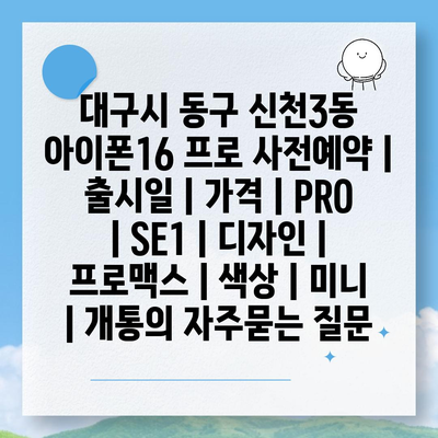 대구시 동구 신천3동 아이폰16 프로 사전예약 | 출시일 | 가격 | PRO | SE1 | 디자인 | 프로맥스 | 색상 | 미니 | 개통