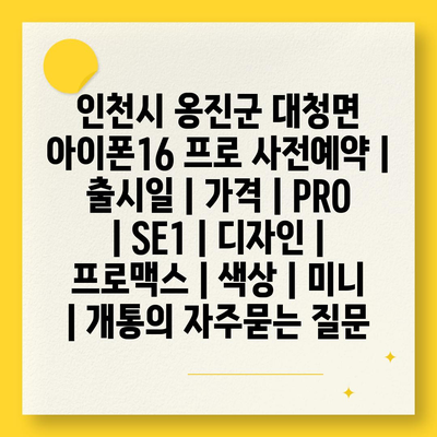 인천시 옹진군 대청면 아이폰16 프로 사전예약 | 출시일 | 가격 | PRO | SE1 | 디자인 | 프로맥스 | 색상 | 미니 | 개통