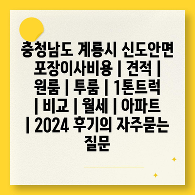 충청남도 계룡시 신도안면 포장이사비용 | 견적 | 원룸 | 투룸 | 1톤트럭 | 비교 | 월세 | 아파트 | 2024 후기