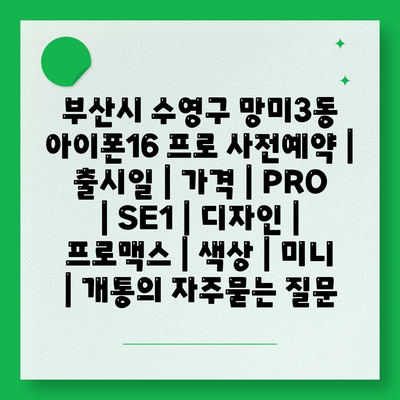 부산시 수영구 망미3동 아이폰16 프로 사전예약 | 출시일 | 가격 | PRO | SE1 | 디자인 | 프로맥스 | 색상 | 미니 | 개통