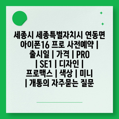 세종시 세종특별자치시 연동면 아이폰16 프로 사전예약 | 출시일 | 가격 | PRO | SE1 | 디자인 | 프로맥스 | 색상 | 미니 | 개통