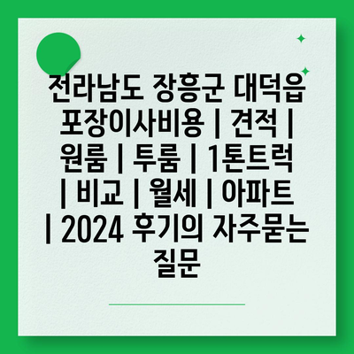 전라남도 장흥군 대덕읍 포장이사비용 | 견적 | 원룸 | 투룸 | 1톤트럭 | 비교 | 월세 | 아파트 | 2024 후기