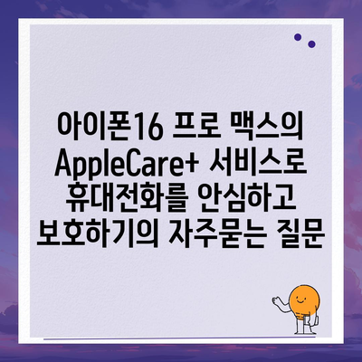 아이폰16 프로 맥스의 AppleCare+ 서비스로 휴대전화를 안심하고 보호하기