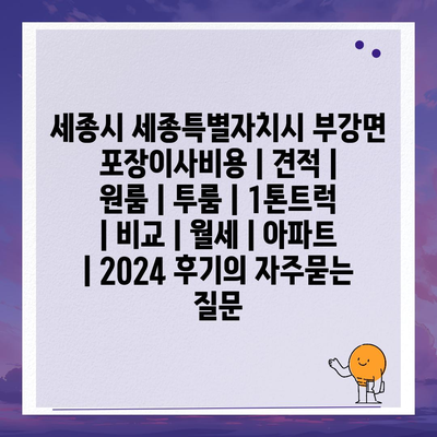 세종시 세종특별자치시 부강면 포장이사비용 | 견적 | 원룸 | 투룸 | 1톤트럭 | 비교 | 월세 | 아파트 | 2024 후기