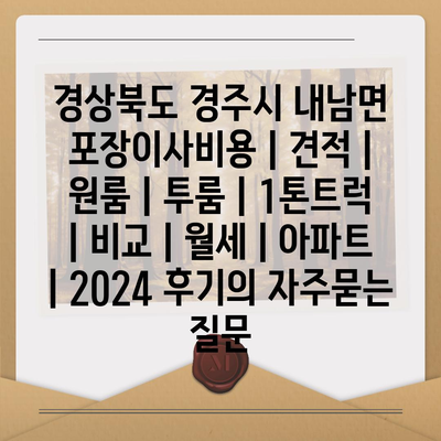 경상북도 경주시 내남면 포장이사비용 | 견적 | 원룸 | 투룸 | 1톤트럭 | 비교 | 월세 | 아파트 | 2024 후기