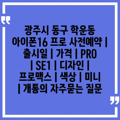 광주시 동구 학운동 아이폰16 프로 사전예약 | 출시일 | 가격 | PRO | SE1 | 디자인 | 프로맥스 | 색상 | 미니 | 개통