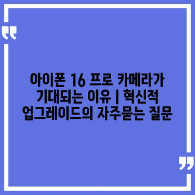 아이폰 16 프로 카메라가 기대되는 이유 | 혁신적 업그레이드