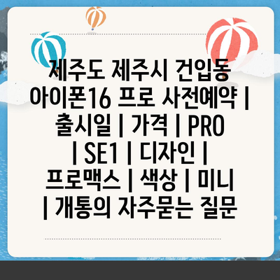 제주도 제주시 건입동 아이폰16 프로 사전예약 | 출시일 | 가격 | PRO | SE1 | 디자인 | 프로맥스 | 색상 | 미니 | 개통