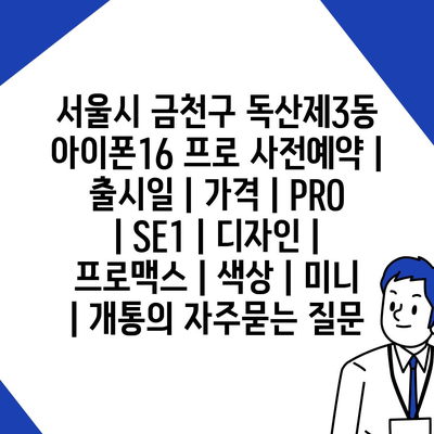 서울시 금천구 독산제3동 아이폰16 프로 사전예약 | 출시일 | 가격 | PRO | SE1 | 디자인 | 프로맥스 | 색상 | 미니 | 개통