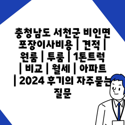 충청남도 서천군 비인면 포장이사비용 | 견적 | 원룸 | 투룸 | 1톤트럭 | 비교 | 월세 | 아파트 | 2024 후기