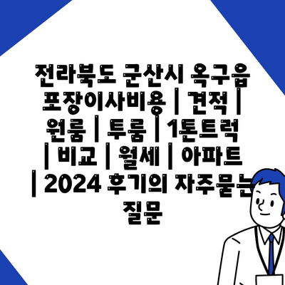 전라북도 군산시 옥구읍 포장이사비용 | 견적 | 원룸 | 투룸 | 1톤트럭 | 비교 | 월세 | 아파트 | 2024 후기