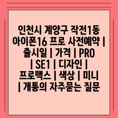 인천시 계양구 작전1동 아이폰16 프로 사전예약 | 출시일 | 가격 | PRO | SE1 | 디자인 | 프로맥스 | 색상 | 미니 | 개통