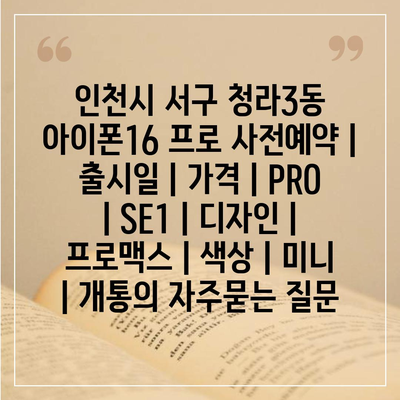 인천시 서구 청라3동 아이폰16 프로 사전예약 | 출시일 | 가격 | PRO | SE1 | 디자인 | 프로맥스 | 색상 | 미니 | 개통